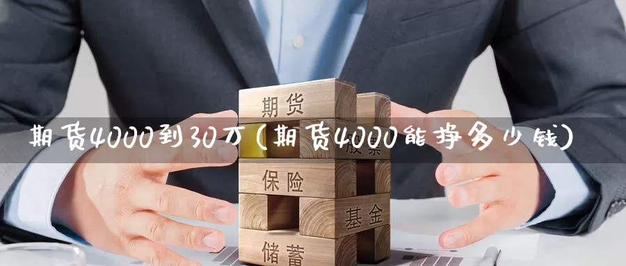 期货4000到30万(期货4000能挣多少钱)_https://hz.wpmee.com_黄金期货直播_第1张