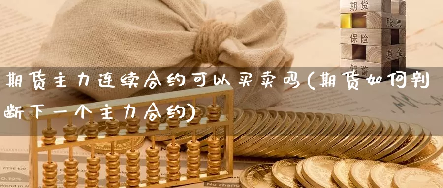 期货主力连续合约可以买卖吗(期货如何判断下一个主力合约)_https://hz.wpmee.com_国际期货直播_第1张