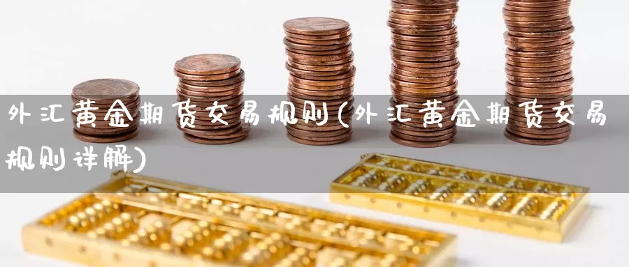 外汇黄金期货交易规则(外汇黄金期货交易规则详解)_https://hz.wpmee.com_德指期货直播_第1张