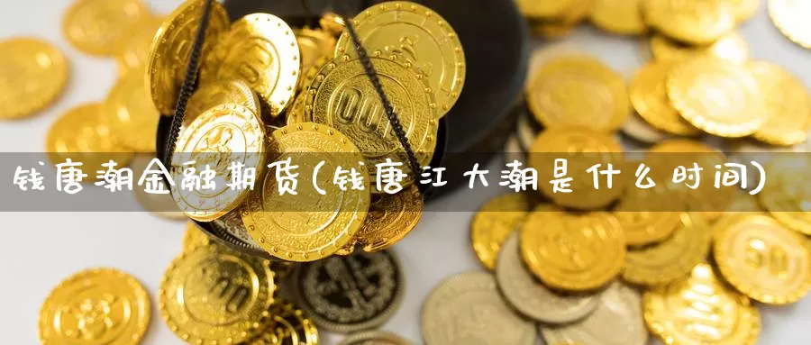 钱唐潮金融期货(钱唐江大潮是什么时间)_https://hz.wpmee.com_德指期货直播_第1张