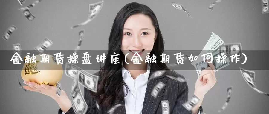 金融期货操盘讲座(金融期货如何操作)_https://hz.wpmee.com_外盘期货直播_第1张