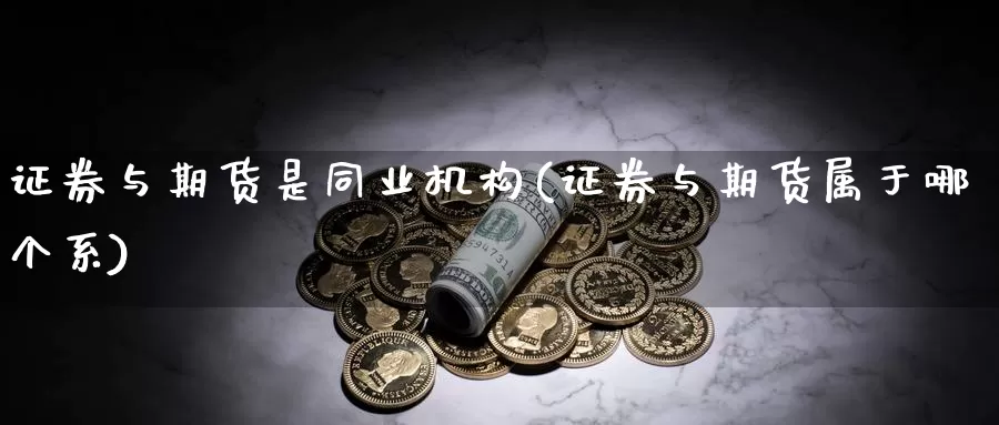 证券与期货是同业机构(证券与期货属于哪个系)_https://hz.wpmee.com_国际期货直播_第1张