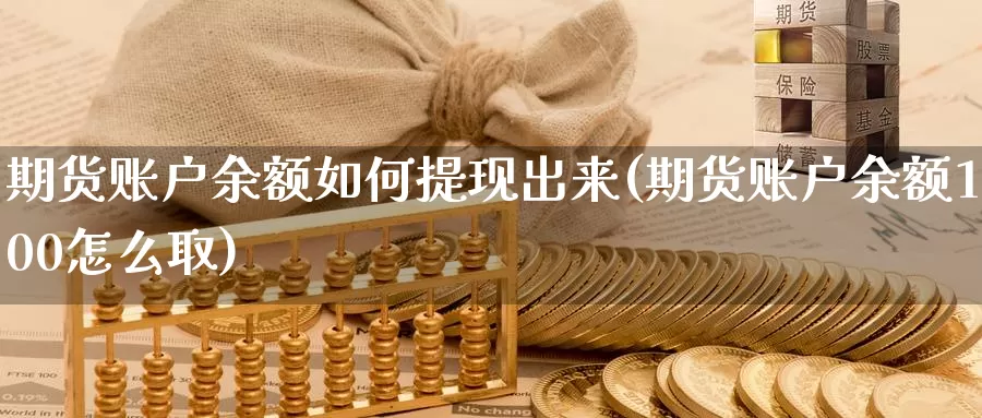 期货账户余额如何提现出来(期货账户余额100怎么取)_https://hz.wpmee.com_纳指期货直播_第1张