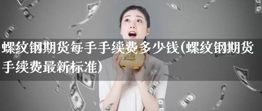 螺纹钢期货每手手续费多少钱(螺纹钢期货手续费最新标准)_https://hz.wpmee.com_黄金期货直播_第1张