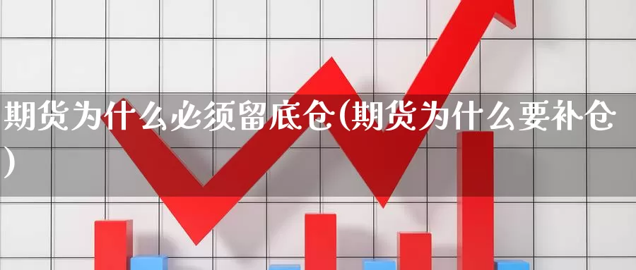 期货为什么必须留底仓(期货为什么要补仓)_https://hz.wpmee.com_国际期货直播_第1张