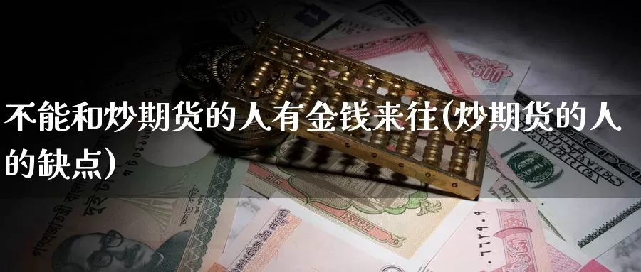 不能和炒期货的人有金钱来往(炒期货的人的缺点)_https://hz.wpmee.com_国际期货直播_第1张