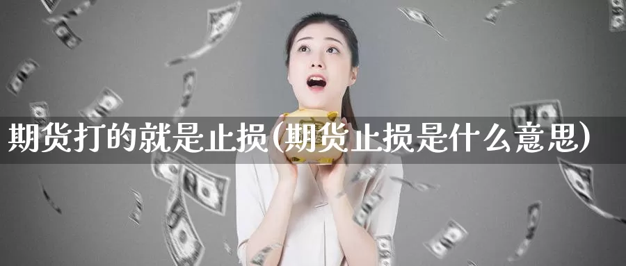 期货打的就是止损(期货止损是什么意思)_https://hz.wpmee.com_外盘期货直播_第1张