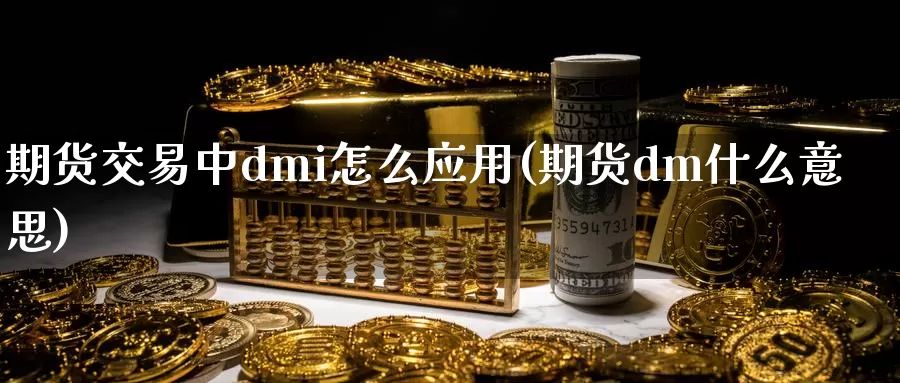 期货交易中dmi怎么应用(期货dm什么意思)_https://hz.wpmee.com_外盘期货直播_第1张