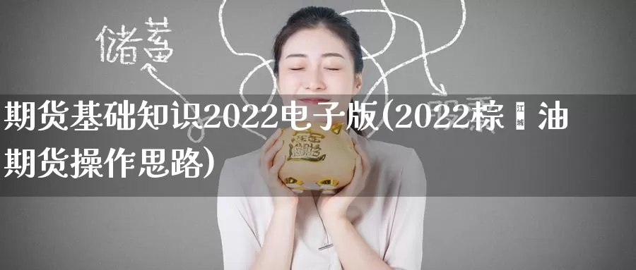 期货基础知识2022电子版(2022棕榈油期货操作思路)_https://hz.wpmee.com_外盘期货直播_第1张