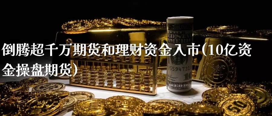 倒腾超千万期货和理财资金入市(10亿资金操盘期货)_https://hz.wpmee.com_纳指期货直播_第1张