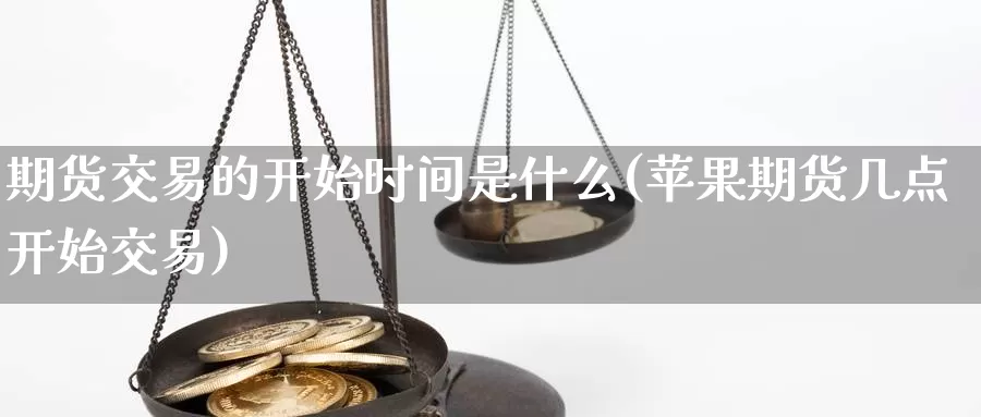 期货交易的开始时间是什么(苹果期货几点开始交易)_https://hz.wpmee.com_黄金期货直播_第1张