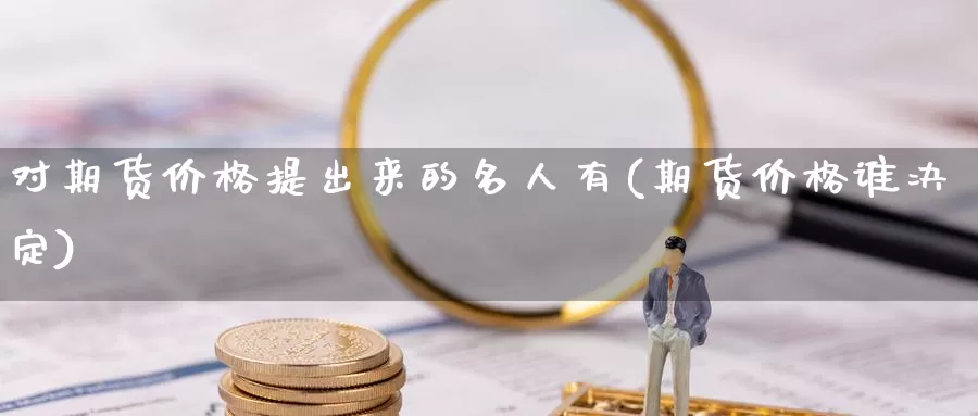 对期货价格提出来的名人有(期货价格谁决定)_https://hz.wpmee.com_黄金期货直播_第1张