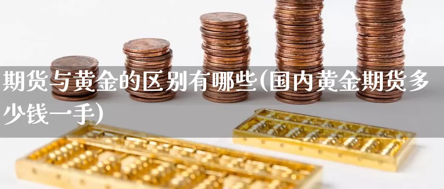 期货与黄金的区别有哪些(国内黄金期货多少钱一手)_https://hz.wpmee.com_国际期货直播_第1张