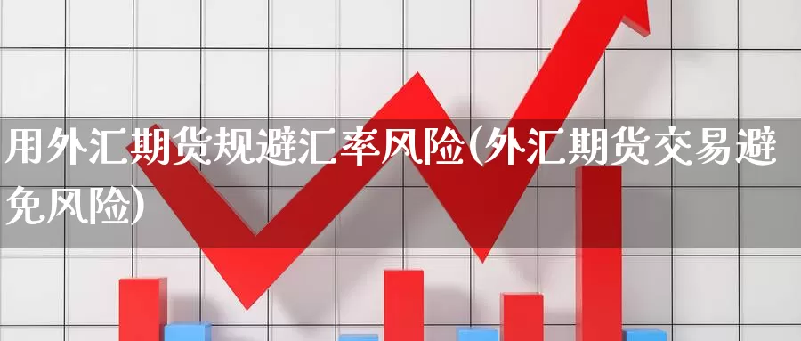 用外汇期货规避汇率风险(外汇期货交易避免风险)_https://hz.wpmee.com_外盘期货直播_第1张