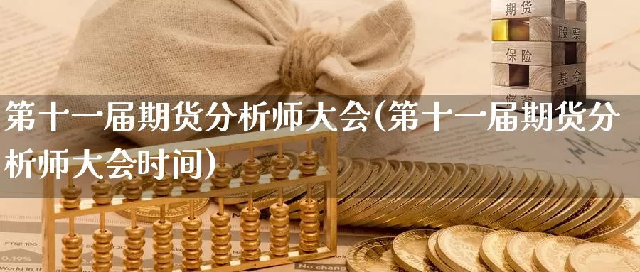 第十一届期货分析师大会(第十一届期货分析师大会时间)_https://hz.wpmee.com_纳指期货直播_第1张