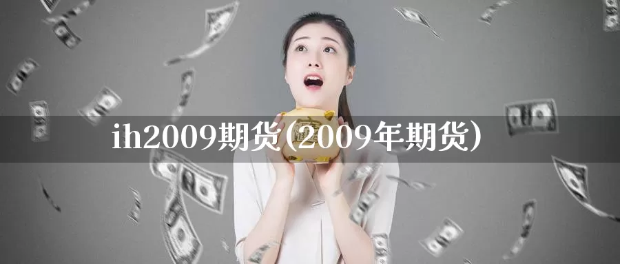 ih2009期货(2009年期货)_https://hz.wpmee.com_外盘期货直播_第1张