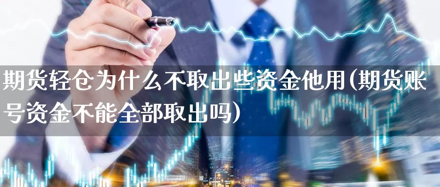 期货轻仓为什么不取出些资金他用(期货账号资金不能全部取出吗)_https://hz.wpmee.com_黄金期货直播_第1张