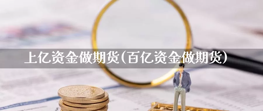 上亿资金做期货(百亿资金做期货)_https://hz.wpmee.com_国际期货直播_第1张