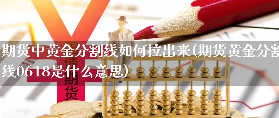 期货中黄金分割线如何拉出来(期货黄金分割线0618是什么意思)_https://hz.wpmee.com_黄金期货直播_第1张