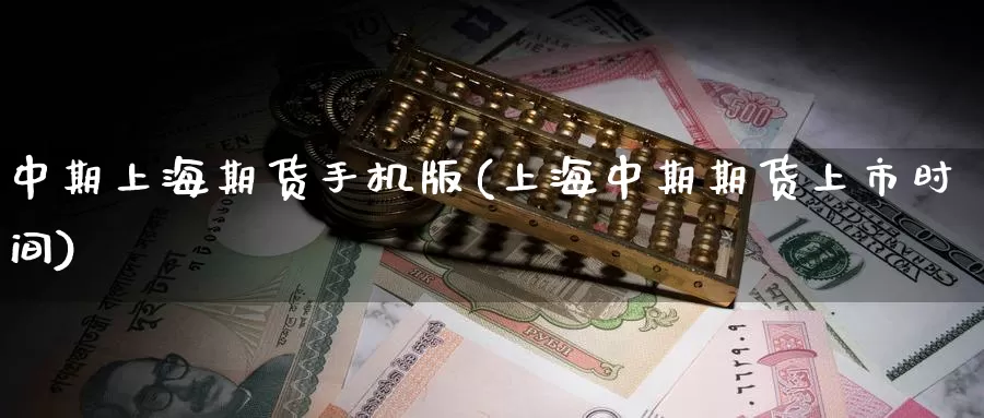 中期上海期货手机版(上海中期期货上市时间)_https://hz.wpmee.com_德指期货直播_第1张