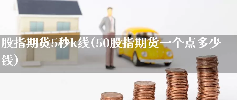 股指期货5秒k线(50股指期货一个点多少钱)_https://hz.wpmee.com_黄金期货直播_第1张