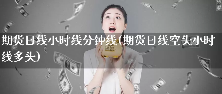 期货日线小时线分钟线(期货日线空头小时线多头)_https://hz.wpmee.com_德指期货直播_第1张