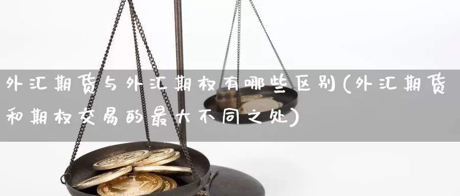 外汇期货与外汇期权有哪些区别(外汇期货和期权交易的最大不同之处)_https://hz.wpmee.com_黄金期货直播_第1张