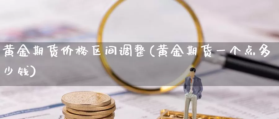 黄金期货价格区间调整(黄金期货一个点多少钱)_https://hz.wpmee.com_纳指期货直播_第1张