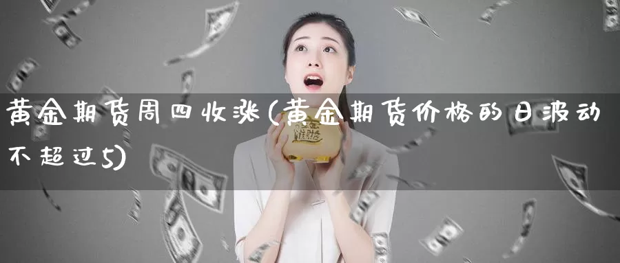 黄金期货周四收涨(黄金期货价格的日波动不超过5)_https://hz.wpmee.com_纳指期货直播_第1张