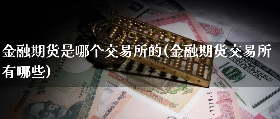 金融期货是哪个交易所的(金融期货交易所有哪些)_https://hz.wpmee.com_外盘期货直播_第1张