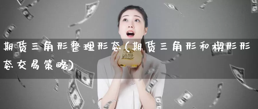 期货三角形整理形态(期货三角形和楔形形态交易策略)_https://hz.wpmee.com_国际期货直播_第1张