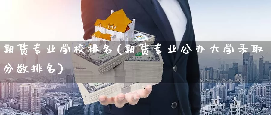 期货专业学校排名(期货专业公办大学录取分数排名)_https://hz.wpmee.com_黄金期货直播_第1张