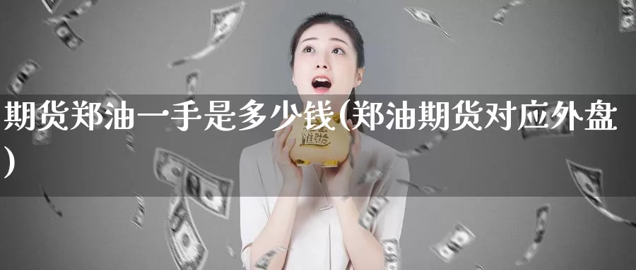 期货郑油一手是多少钱(郑油期货对应外盘)_https://hz.wpmee.com_黄金期货直播_第1张