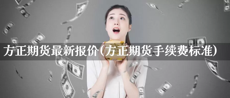 方正期货最新报价(方正期货手续费标准)_https://hz.wpmee.com_德指期货直播_第1张