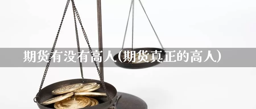 期货有没有高人(期货真正的高人)_https://hz.wpmee.com_黄金期货直播_第1张