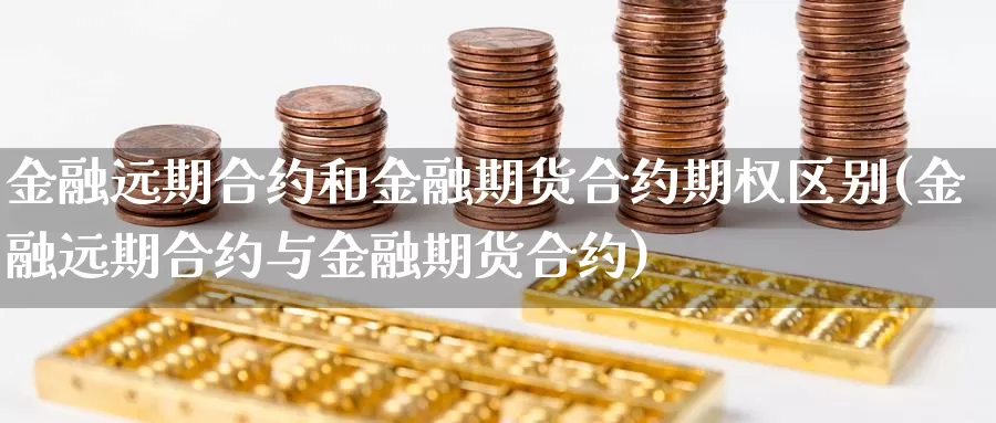 金融远期合约和金融期货合约期权区别(金融远期合约与金融期货合约)_https://hz.wpmee.com_纳指期货直播_第1张