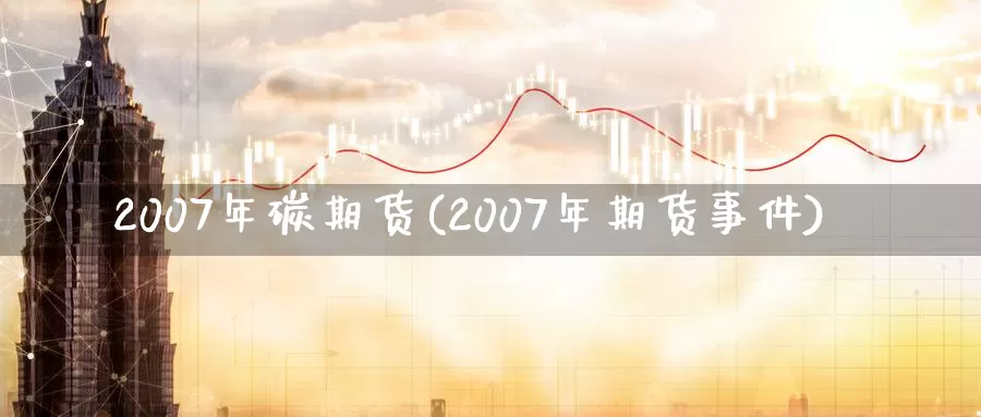 2007年碳期货(2007年期货事件)_https://hz.wpmee.com_德指期货直播_第1张