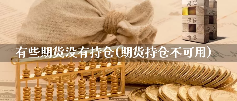 有些期货没有持仓(期货持仓不可用)_https://hz.wpmee.com_德指期货直播_第1张