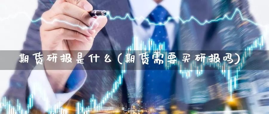 期货研报是什么(期货需要买研报吗)_https://hz.wpmee.com_德指期货直播_第1张