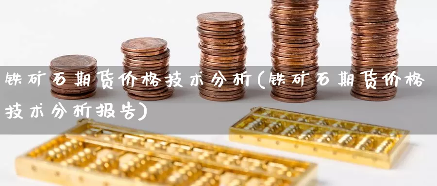 铁矿石期货价格技术分析(铁矿石期货价格技术分析报告)_https://hz.wpmee.com_国际期货直播_第1张