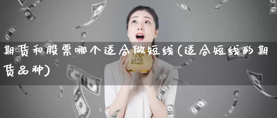 期货和股票哪个适合做短线(适合短线的期货品种)_https://hz.wpmee.com_外盘期货直播_第1张