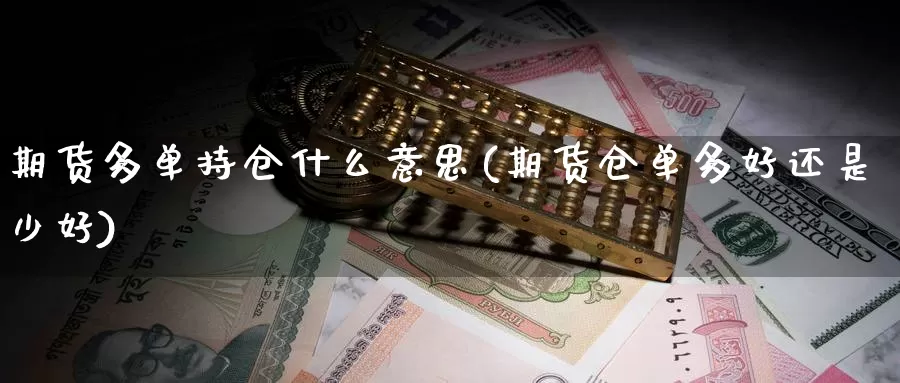 期货多单持仓什么意思(期货仓单多好还是少好)_https://hz.wpmee.com_德指期货直播_第1张