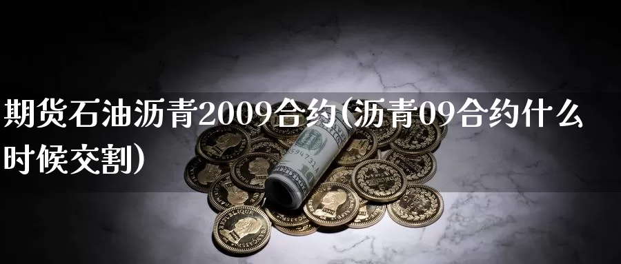 期货石油沥青2009合约(沥青09合约什么时候交割)_https://hz.wpmee.com_外盘期货直播_第1张