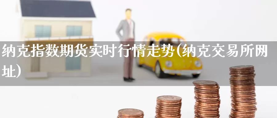 纳克指数期货实时行情走势(纳克交易所网址)_https://hz.wpmee.com_黄金期货直播_第1张