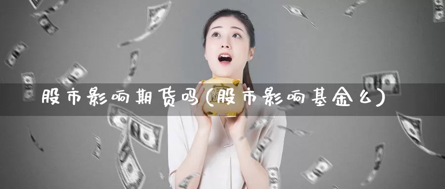 股市影响期货吗(股市影响基金么)_https://hz.wpmee.com_纳指期货直播_第1张