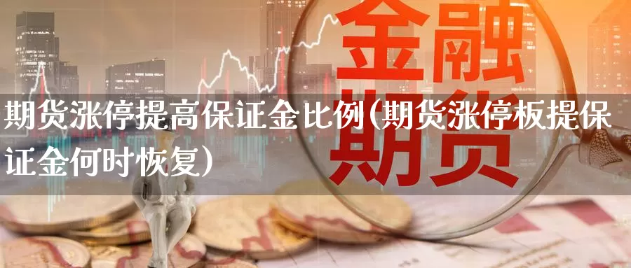 期货涨停提高保证金比例(期货涨停板提保证金何时恢复)_https://hz.wpmee.com_德指期货直播_第1张