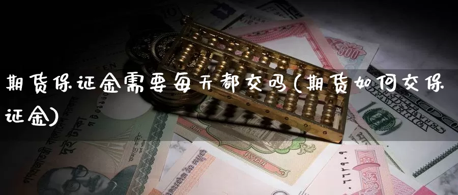 期货保证金需要每天都交吗(期货如何交保证金)_https://hz.wpmee.com_德指期货直播_第1张