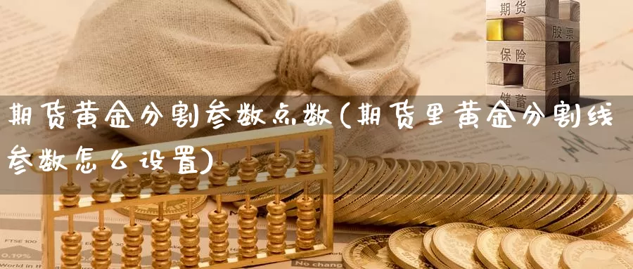 期货黄金分割参数点数(期货里黄金分割线参数怎么设置)_https://hz.wpmee.com_外盘期货直播_第1张