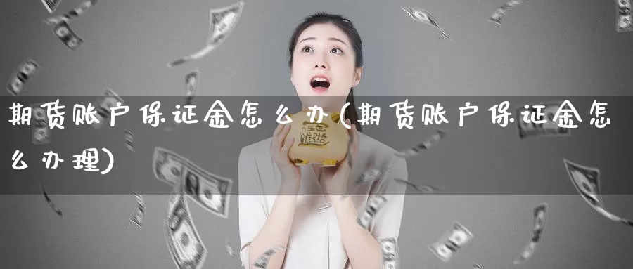 期货账户保证金怎么办(期货账户保证金怎么办理)_https://hz.wpmee.com_黄金期货直播_第1张