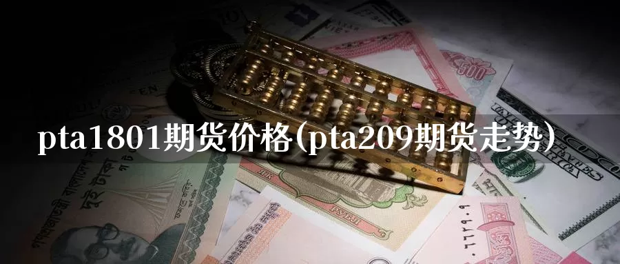 pta1801期货价格(pta209期货走势)_https://hz.wpmee.com_外盘期货直播_第1张